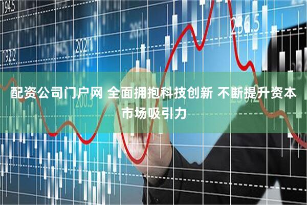 配资公司门户网 全面拥抱科技创新 不断提升资本市场吸引力