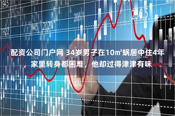 配资公司门户网 34岁男子在10㎡蜗居中住4年，家里转身都困难，他却过得津津有味