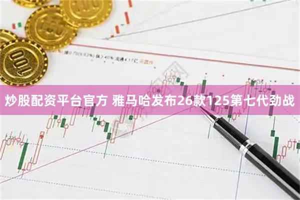 炒股配资平台官方 雅马哈发布26款125第七代劲战