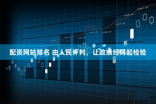 配资网站排名 由人民评判，让政绩经得起检验